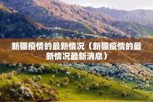 新疆疫情的最新情况（新疆疫情的最新情况最新消息）