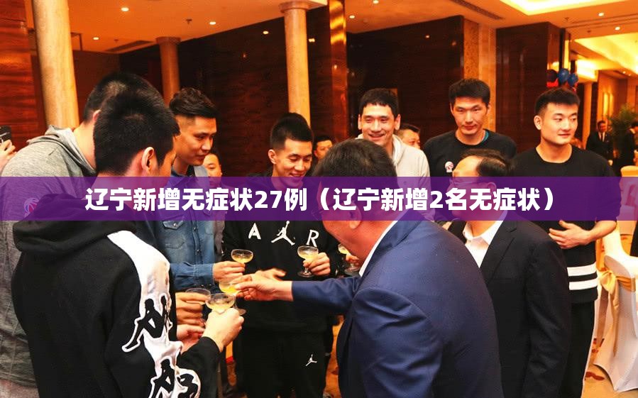 辽宁新增无症状27例（辽宁新增2名无症状）