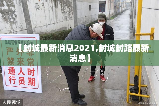 【封城最新消息2021,封城封路最新消息】