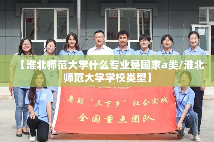 【淮北师范大学什么专业是国家a类/淮北师范大学学校类型】