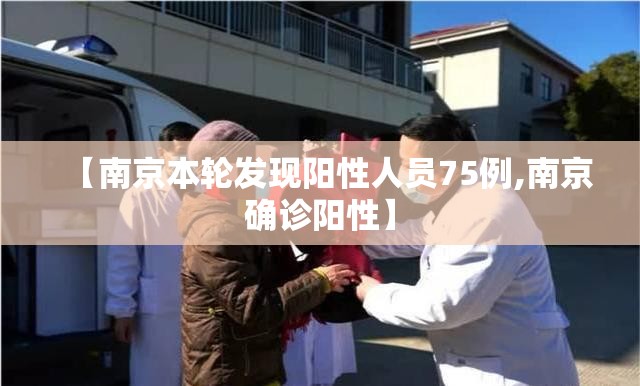 【南京本轮发现阳性人员75例,南京确诊阳性】