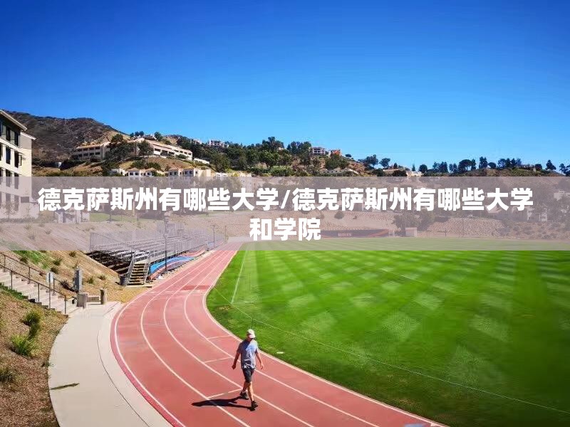 德克萨斯州有哪些大学/德克萨斯州有哪些大学和学院 德克萨斯州有哪些大学/德克萨斯州有哪些大学和学院