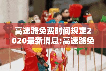 高速路免费时间规定2020最新消息:高速路免费时间规定2020最新消息图片