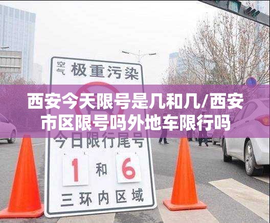 西安今天限号是几和几/西安市区限号吗外地车限行吗