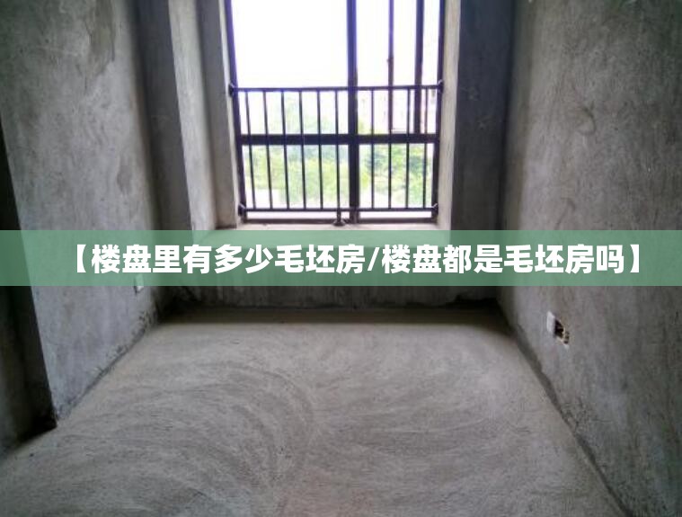 【楼盘里有多少毛坯房/楼盘都是毛坯房吗】 【楼盘里有多少毛坯房/楼盘都是毛坯房吗】