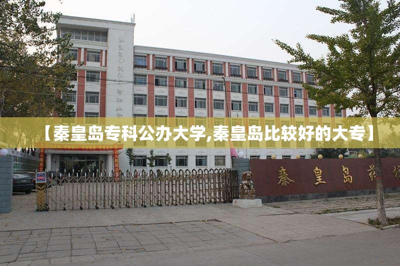 【秦皇岛专科公办大学,秦皇岛比较好的大专】 【秦皇岛专科公办大学,秦皇岛比较好的大专】