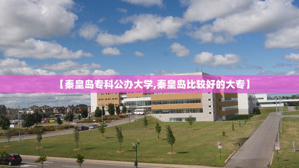 【秦皇岛专科公办大学,秦皇岛比较好的大专】 【秦皇岛专科公办大学,秦皇岛比较好的大专】