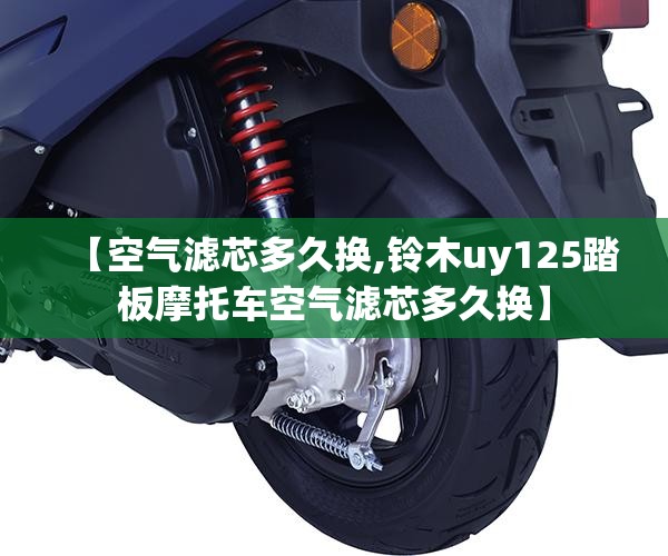 【空气滤芯多久换,铃木uy125踏板摩托车空气滤芯多久换】