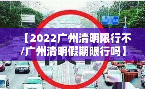 【2022广州清明限行不/广州清明假期限行吗】