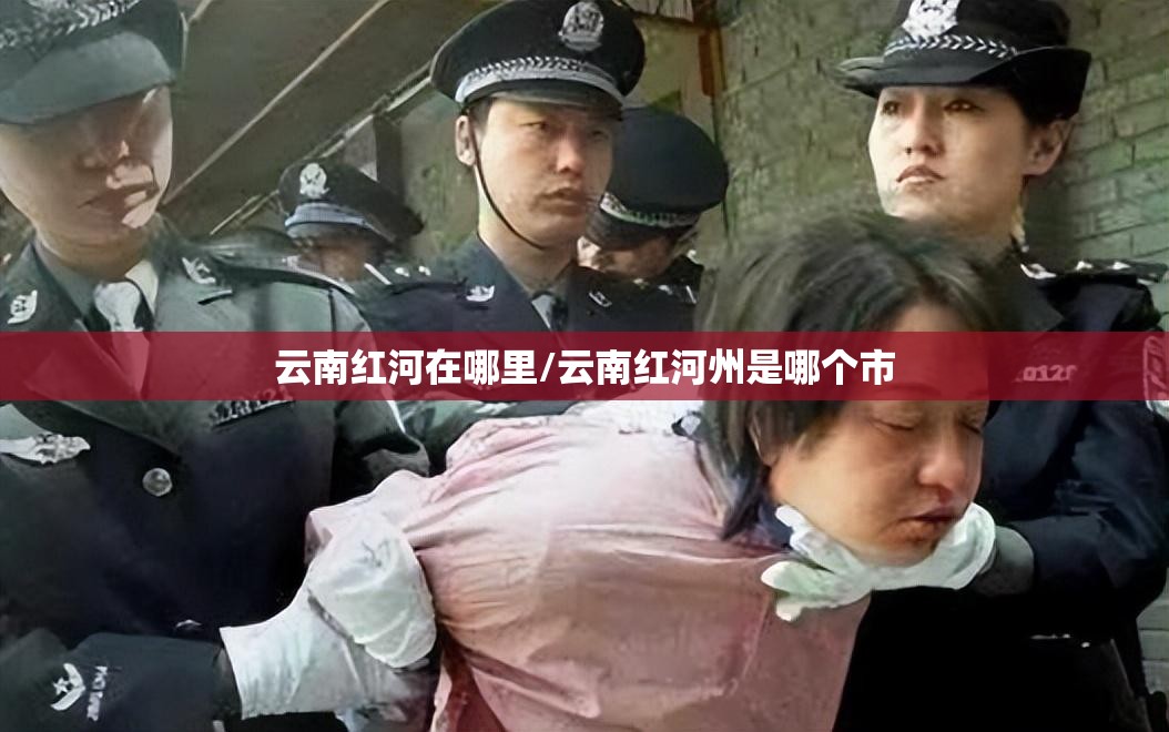 云南红河在哪里/云南红河州是哪个市 云南红河在哪里/云南红河州是哪个市
