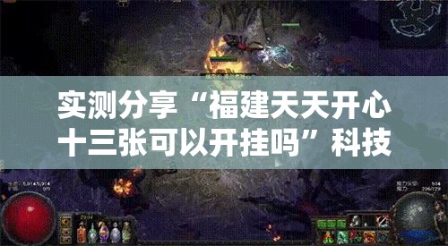 实测分享“福建天天开心十三张可以开挂吗	”科技辅助神器手机版