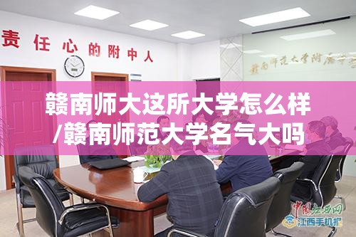 赣南师大这所大学怎么样/赣南师范大学名气大吗