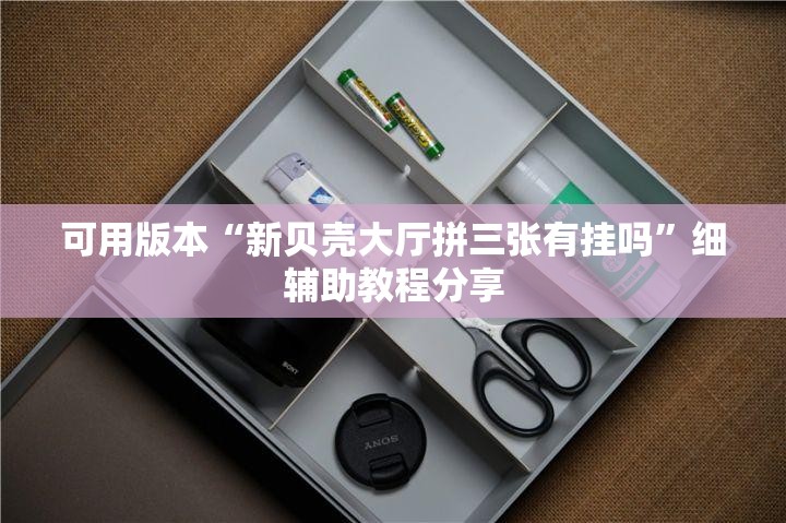 可用版本“新贝壳大厅拼三张有挂吗	”细辅助教程分享