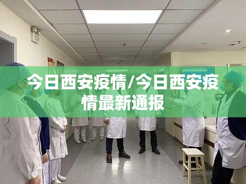 今日西安疫情/今日西安疫情最新通报 今日西安疫情/今日西安疫情最新通报