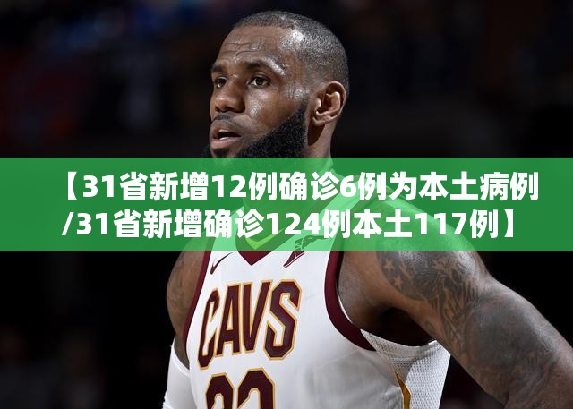 【31省新增12例确诊6例为本土病例/31省新增确诊124例本土117例】