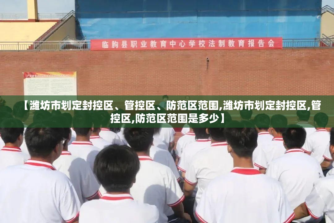 【潍坊市划定封控区	、管控区、防范区范围,潍坊市划定封控区,管控区,防范区范围是多少】