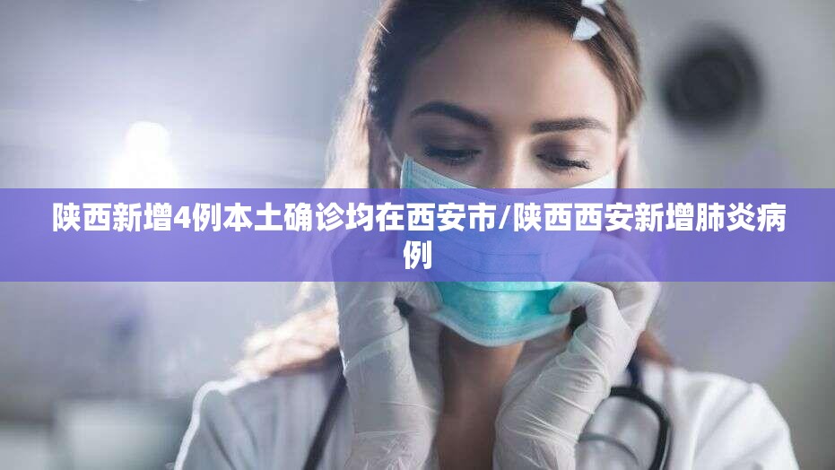 陕西新增4例本土确诊均在西安市/陕西西安新增肺炎病例