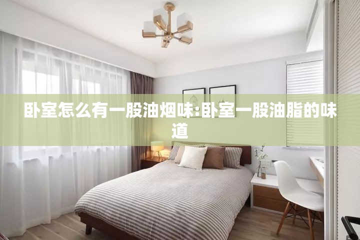 卧室怎么有一股油烟味:卧室一股油脂的味道