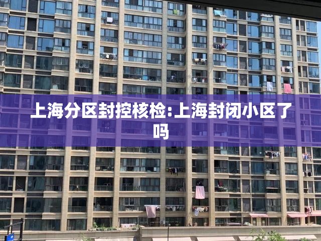 上海分区封控核检:上海封闭小区了吗