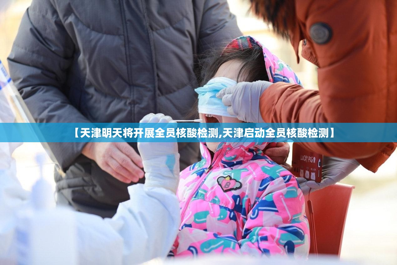 【天津明天将开展全员核酸检测,天津启动全员核酸检测】