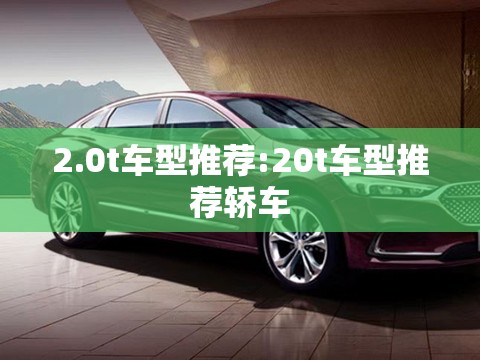 2.0t车型推荐:20t车型推荐轿车 2.0t车型推荐:20t车型推荐轿车