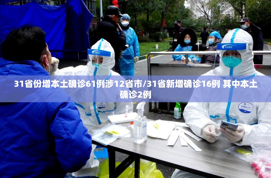 31省份增本土确诊61例涉12省市/31省新增确诊16例 其中本土确诊2例 31省份增本土确诊61例涉12省市/31省新增确诊16例 其中本土确诊2例