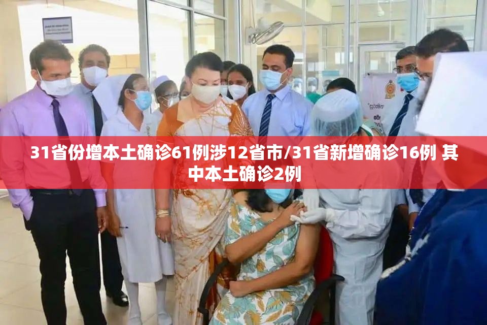 31省份增本土确诊61例涉12省市/31省新增确诊16例 其中本土确诊2例 31省份增本土确诊61例涉12省市/31省新增确诊16例 其中本土确诊2例