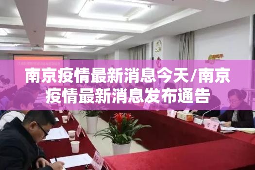 南京疫情最新消息今天/南京疫情最新消息发布通告 南京疫情最新消息今天/南京疫情最新消息发布通告