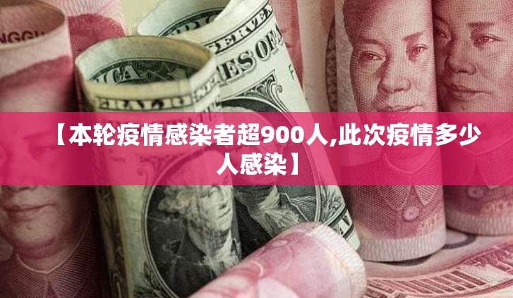 【本轮疫情感染者超900人,此次疫情多少人感染】 【本轮疫情感染者超900人,此次疫情多少人感染】