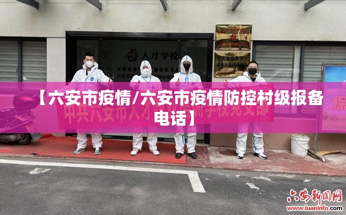 【六安市疫情/六安市疫情防控村级报备电话】