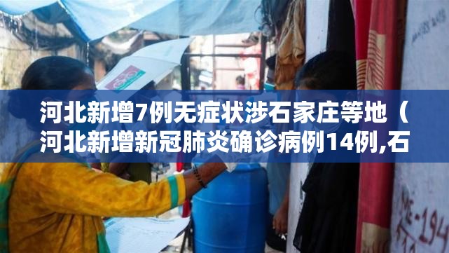 河北新增7例无症状涉石家庄等地（河北新增新冠肺炎确诊病例14例,石家庄无新增确诊病例）