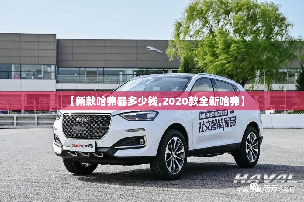【新款哈弗器多少钱,2020款全新哈弗】 【新款哈弗器多少钱,2020款全新哈弗】