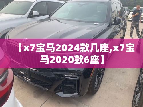 【x7宝马2024款几座,x7宝马2020款6座】