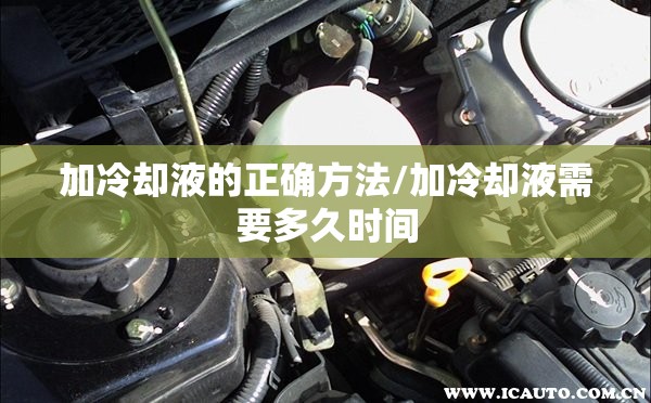 加冷却液的正确方法/加冷却液需要多久时间 加冷却液的正确方法/加冷却液需要多久时间
