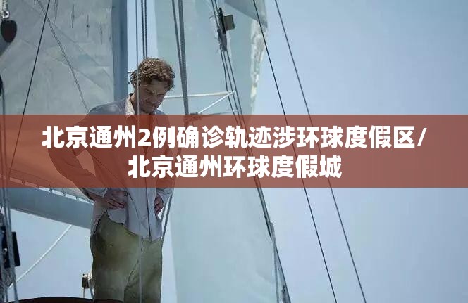 北京通州2例确诊轨迹涉环球度假区/北京通州环球度假城