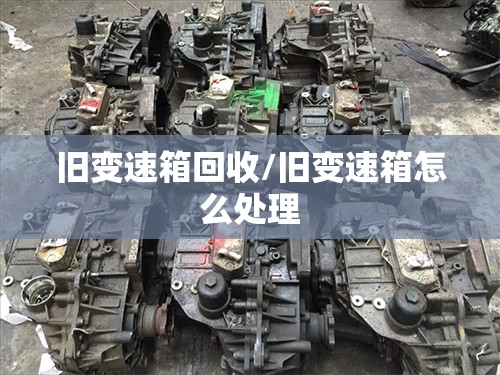 旧变速箱回收/旧变速箱怎么处理