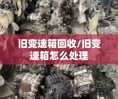 旧变速箱回收/旧变速箱怎么处理