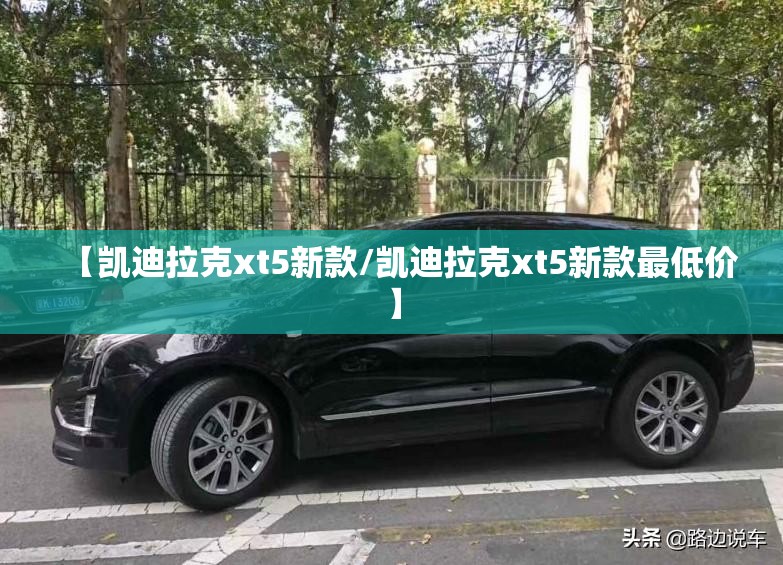 【凯迪拉克xt5新款/凯迪拉克xt5新款最低价】