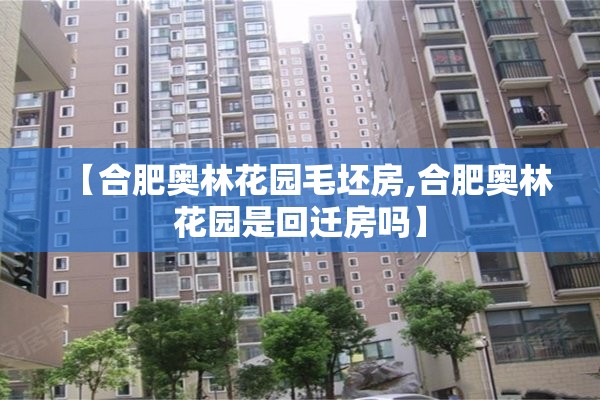 【合肥奥林花园毛坯房,合肥奥林花园是回迁房吗】