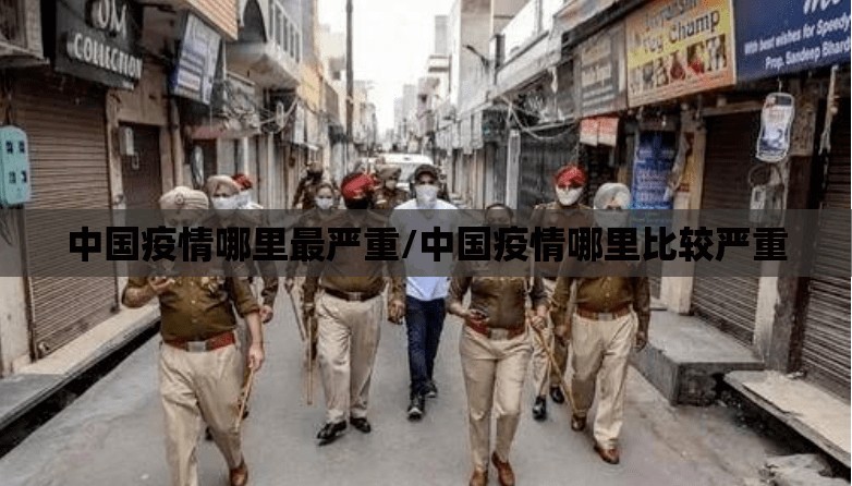 中国疫情哪里最严重/中国疫情哪里比较严重 中国疫情哪里最严重/中国疫情哪里比较严重