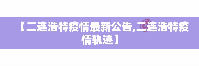【二连浩特疫情最新公告,二连浩特疫情轨迹】