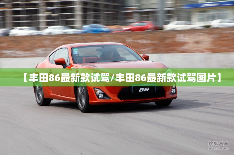 【丰田86最新款试驾/丰田86最新款试驾图片】