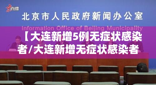 【大连新增5例无症状感染者/大连新增无症状感染者15例】
