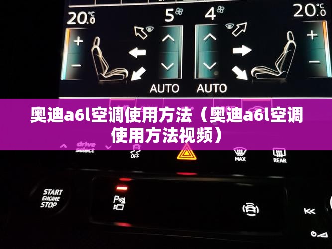 奥迪a6l空调使用方法（奥迪a6l空调使用方法视频）