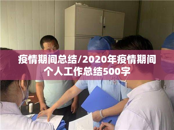 疫情期间总结/2020年疫情期间个人工作总结500字 疫情期间总结/2020年疫情期间个人工作总结500字