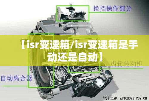 【isr变速箱/isr变速箱是手动还是自动】