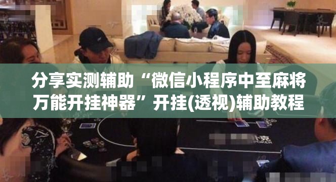 分享实测辅助“微信小程序中至麻将万能开挂神器”开挂(透视)辅助教程
