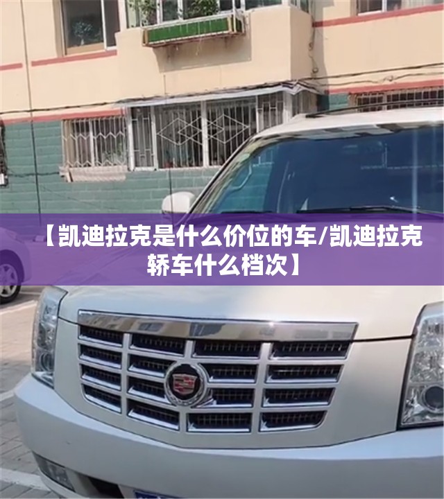 【凯迪拉克是什么价位的车/凯迪拉克轿车什么档次】