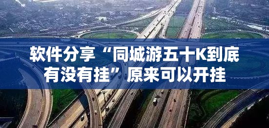 软件分享“同城游五十K到底有没有挂	”原来可以开挂
