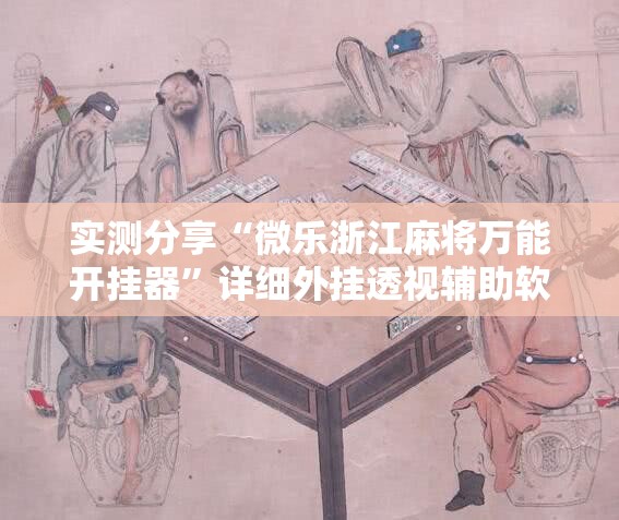 实测分享“微乐浙江麻将万能开挂器”详细外挂透视辅助软件教程